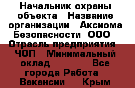 Начальник охраны объекта › Название организации ­ Аксиома Безопасности, ООО › Отрасль предприятия ­ ЧОП › Минимальный оклад ­ 50 000 - Все города Работа » Вакансии   . Крым,Бахчисарай